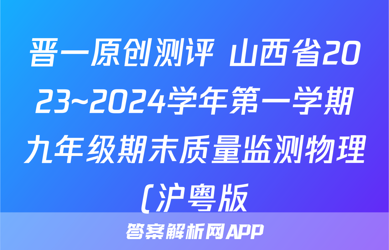 晋一原创测评 山西省2023~2024学年第一学期九年级期末质量监测物理(沪粤版)答案